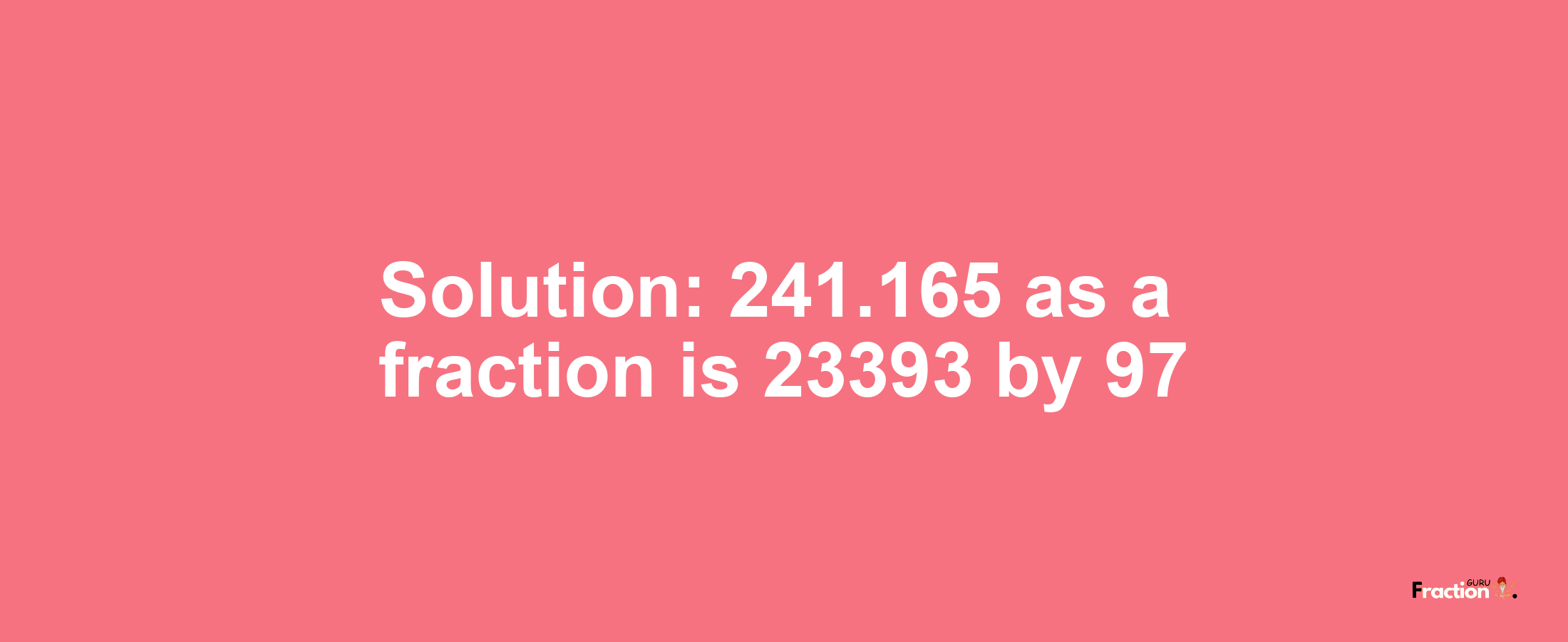 Solution:241.165 as a fraction is 23393/97